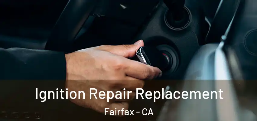  Ignition Repair Replacement Fairfax - CA